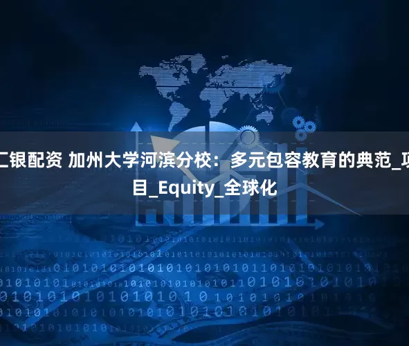汇银配资 加州大学河滨分校：多元包容教育的典范_项目_Equity_全球化