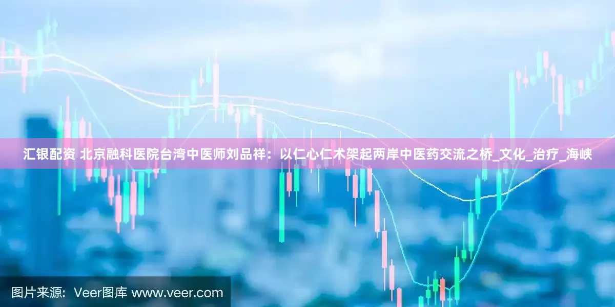 汇银配资 北京融科医院台湾中医师刘品祥：以仁心仁术架起两岸中医药交流之桥_文化_治疗_海峡