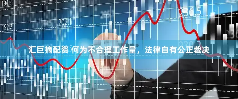 汇巨摘配资 何为不合理工作量，法律自有公正裁决