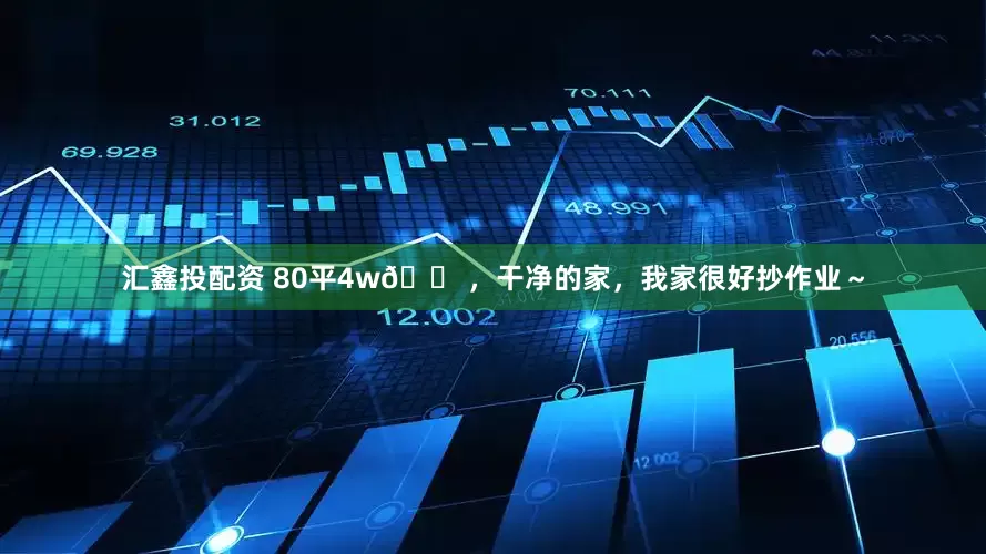 汇鑫投配资 80平4w🏠,干净的家,我家很好抄作业~