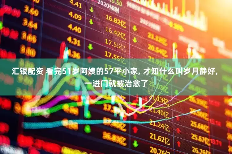 汇银配资 看完51岁阿姨的57平小家, 才知什么叫岁月静好, 一进门就被治愈了