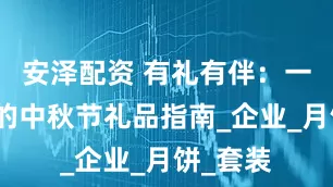 安泽配资 有礼有伴：一份走心的中秋节礼品指南_企业_月饼_套装