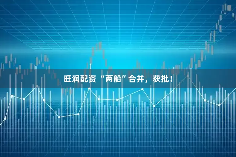 旺润配资 “两船”合并，获批！