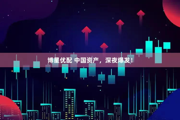 博星优配 中国资产，深夜爆发！
