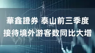 華鑫證券 泰山前三季度接待境外游客数同比大增