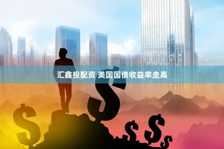 汇鑫投配资 美国国债收益率走高
