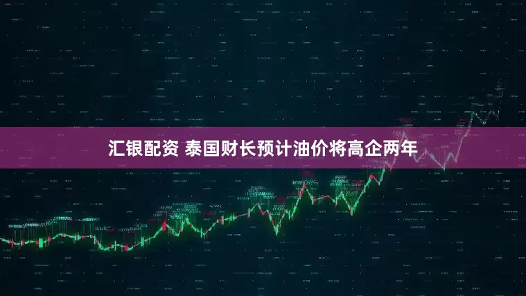 汇银配资 泰国财长预计油价将高企两年